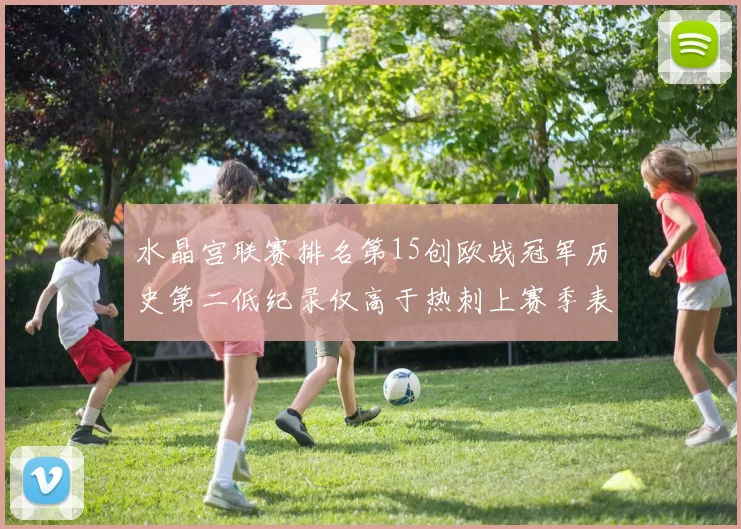 水晶宫联赛排名第15创欧战冠军历史第二低纪录仅高于热刺上赛季表现
