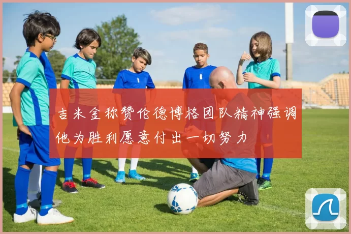 吉米金称赞伦德博格团队精神强调他为胜利愿意付出一切努力