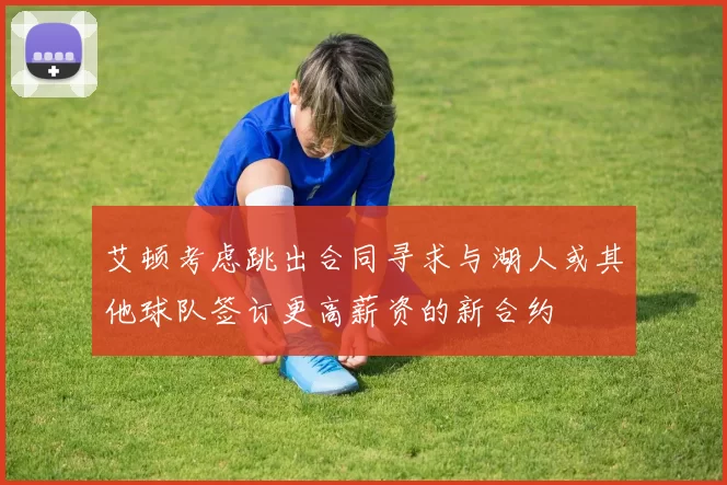 艾顿考虑跳出合同寻求与湖人或其他球队签订更高薪资的新合约