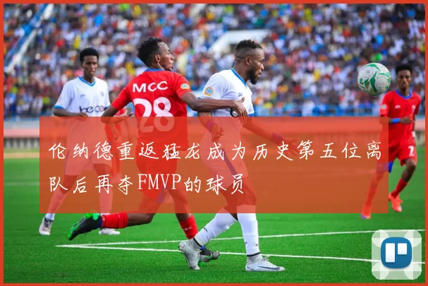 伦纳德重返猛龙成为历史第五位离队后再夺FMVP的球员