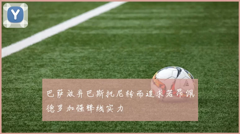 巴萨放弃巴斯托尼转而追求若昂佩德罗加强锋线实力