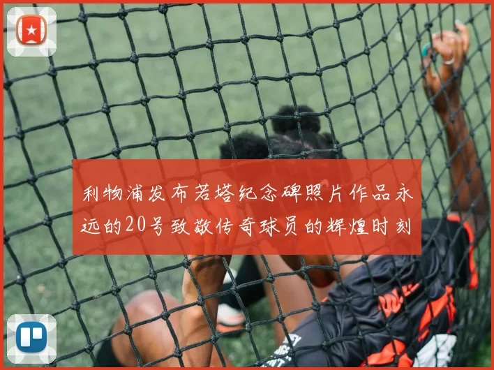 利物浦发布若塔纪念碑照片作品永远的20号致敬传奇球员的辉煌时刻