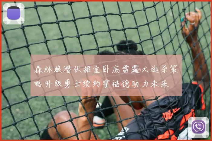 森林狼潜伏掘金卧底雷霆大逃杀策略升级勇士续约霍福德助力未来